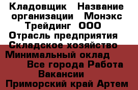 Кладовщик › Название организации ­ Монэкс Трейдинг, ООО › Отрасль предприятия ­ Складское хозяйство › Минимальный оклад ­ 16 500 - Все города Работа » Вакансии   . Приморский край,Артем г.